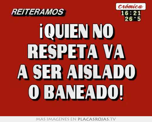 ¡quien no respeta va a ser aislado o baneado!