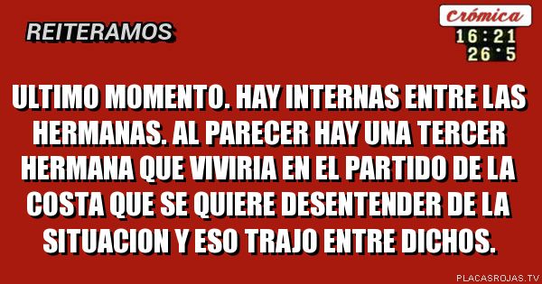 ultimo momento. hay internas entre las hermanas. al parecer hay una tercer hermana que viviria en el partido de la costa que se quiere desentender de la situacion y eso trajo entre dichos.