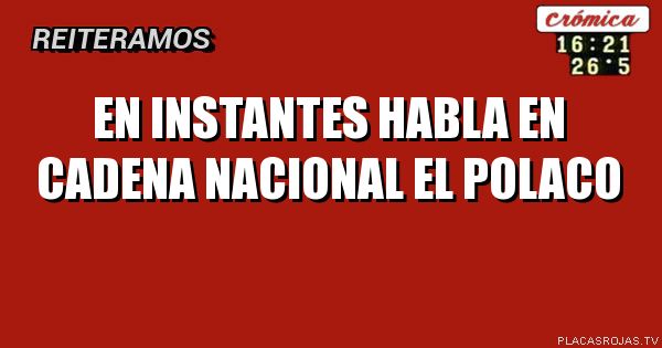En instantes
Habla en
Cadena nacional
El polaco