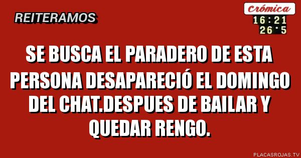 Se busca el paradero de esta persona
Desapareció el domingo del chat.despues de bailar y quedar rengo.