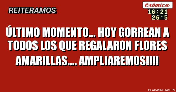 Último momento...
Hoy gorrean a todos los
Que regalaron flores amarillas.... Ampliaremos!!!!