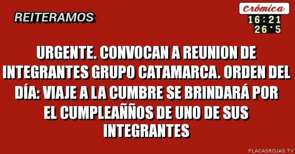 Urgente. convocan a reunion de integrantes grupo catamarca. orden del día: viaje a la cumbre
se brindará por el cumpleañños de uno de sus integrantes