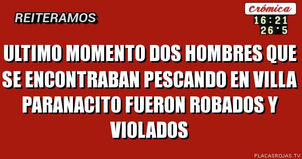 Ultimo momento dos hombres que se encontraban pescando en villa paranacito fueron robados y violados