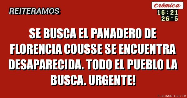 SE BUSCA EL PANADERO DE FLORENCIA COUSSE
SE ENCUENTRA DESAPARECIDA. TODO EL PUEBLO
LA BUSCA. urgente!
