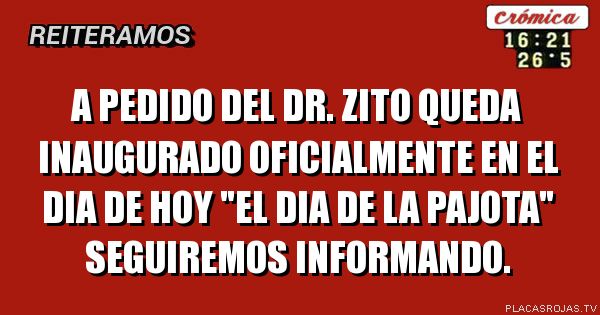 A pedido del dr. Zito queda inaugurado oficialmente en el dia de hoy \"el dia de la pajota\" seguiremos informando.