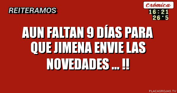 aun Faltan 9 días para que jimena envie las novedades ... !!