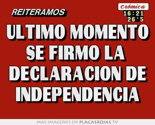 ultimo momento se firmó la declaración de independencía