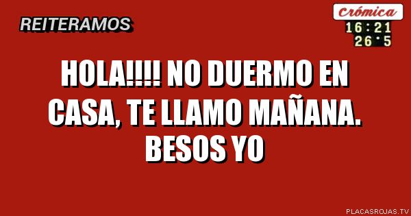 Hola!!!!
No duermo en casa, te llamo mañana.
Besos
Yo