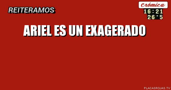 Ariel es un exagerado