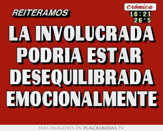 la involucrada podria estar desequilibrada emocionalmente
