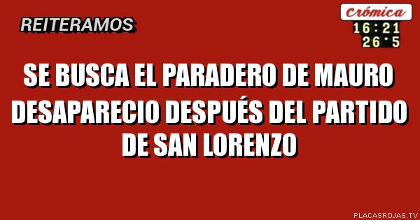 Se busca el paradero de mauro desaparecio después del partido de San lorenzo