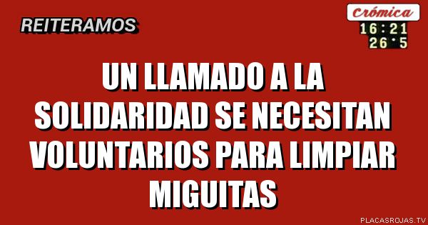 UN LLAMADO A LA SOLIDARIDAD
SE NECESITAN VOLUNTARIOS
PARA LIMPIAR MIGUITAS