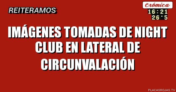 Imágenes tomadas de night club en lateral de circunvalación