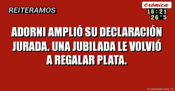 Adorni amplió su Declaración jurada.
Una jubilada le volvió a regalar plata.
