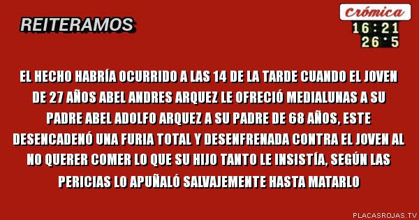 el hecho habría ocurrido a las 14 de la tarde cuando el joven de 27 años abel andres arquez le ofreció medialunas a su padre abel adolfo arquez a su padre de 68 años, este desencadenó una furia total y desenfrenada contra el joven al no querer comer lo que su hijo tanto le insistía, según las pericias lo apuñaló salvajemente hasta matarlo