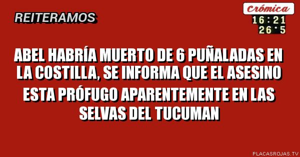 abel habría muerto de 6 puñaladas en la costilla, se informa que el asesino esta prófugo aparentemente en las selvas del tucuman