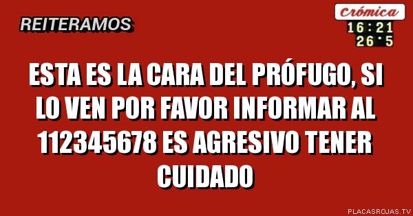 Esta es la cara del prófugo, si lo ven por favor informar al 112345678 es agresivo tener cuidado
