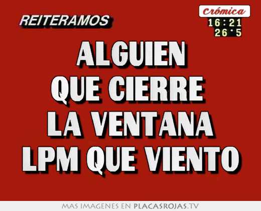 alguien que cierre la ventana lpm que viento