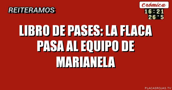 Libro de pases:
La Flaca pasa al equipo de Marianela