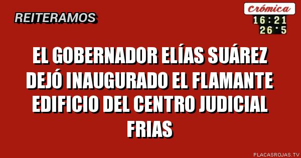 el gobernador Elías Suárez dejó inaugurado el flamante edificio del centro judicial frias