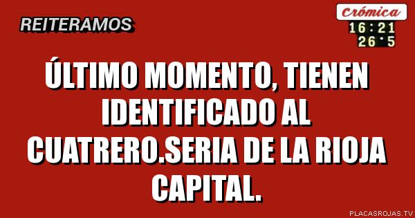 Último momento, tienen identificado al cuatrero.seria de la rioja capital.