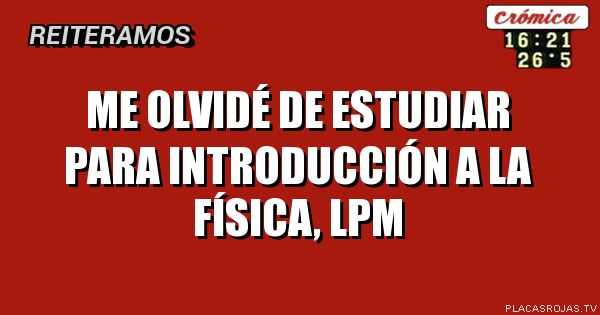me olvidé de estudiar para introducción a la física, lpm