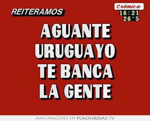 aguante uruguayo te banca la gente