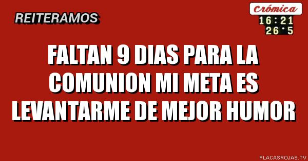 Faltan 9 dias para la comunion
Mi meta es levantarme de mejor humor