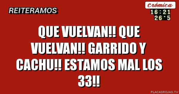 Que vuelvan!!
Que vuelvan!!
Garrido y cachu!!
Estamos mal los 33!!