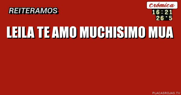 LEILA TE AMO MUCHISIMO MUA