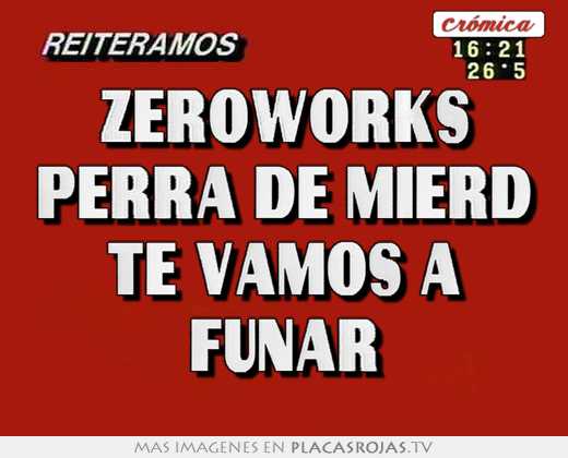 zeroworks perra de mierd te vamos a funar