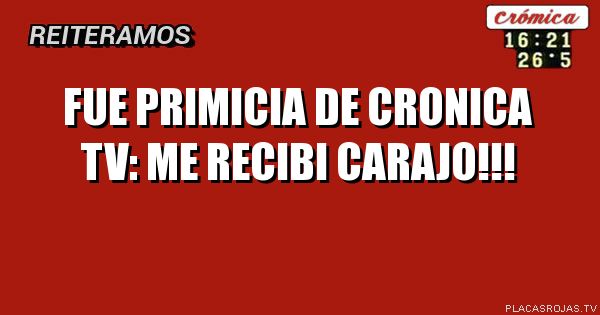 FUE PRIMICIA DE CRONICA TV:
ME RECIBI CARAJO!!!