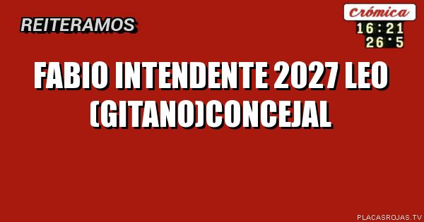 Fabio intendente 2027
Leo (gitano)concejal