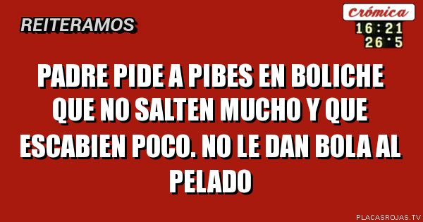 Padre pide a pibes en boliche que no salten mucho y que escabien poco.
No le dan bola al pelado