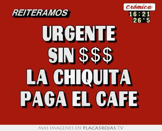urgente sin $$$ la chiquita paga el café