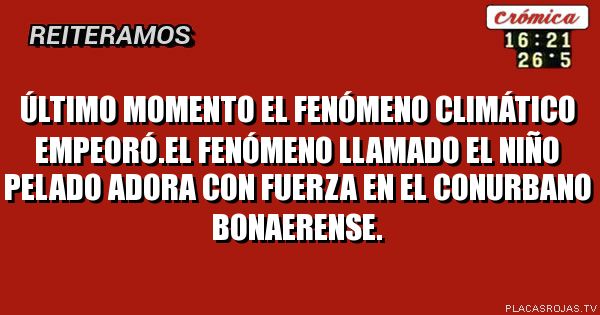 Último momento el fenómeno climático empeoró.el fenómeno llamado el niño pelado adora con fuerza en el conurbano bonaerense.