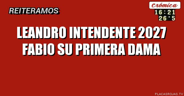 Leandro intendente 2027
Fabio su primera dama