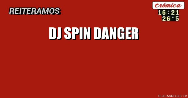 DJ SPIN
DANGER