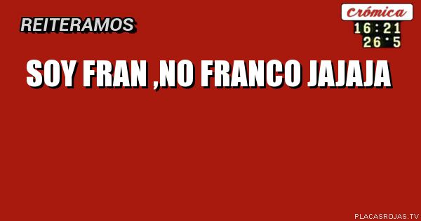 Soy Fran ,no franco jajaja