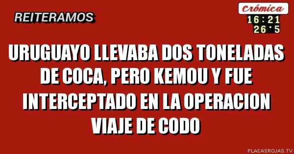 Uruguayo llevaba dos toneladas de coca, pero kemou y fue interceptado en la operacion viaje de codo