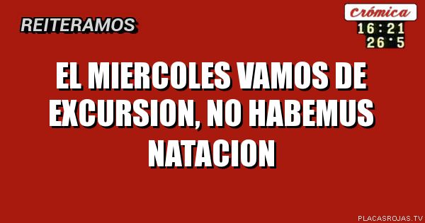 El Miercoles vamos de excursion,
No habemus natacion