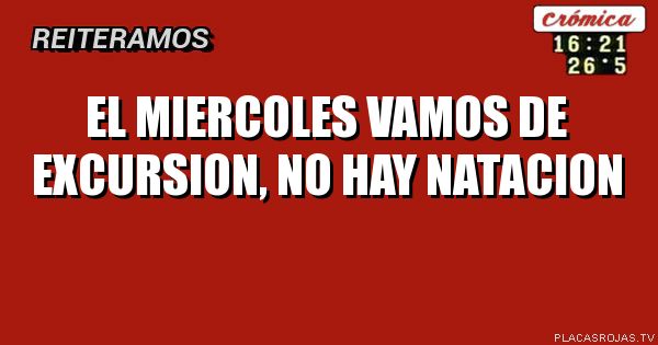 El Miercoles vamos de excursion,
No haY natacion