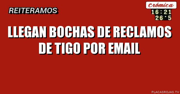 LLegan bochas de reclamos de tigo por email
