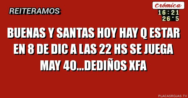 Buenas y santas hoy hay q estar en 8 de dic a las 22 hs se juega May 40...dediños xfa