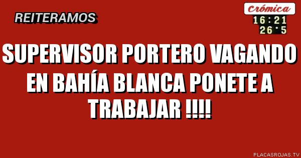 Supervisor portero
Vagando en bahía blanca
Ponete a trabajar !!!!