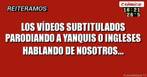 Los vídeos subtitulados parodiando a yanquis o ingleses hablando de nosotros...