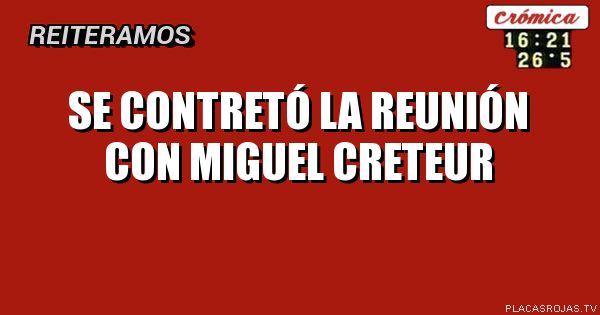 SE CONTRETÓ LA REUNIÓN CON MIGUEL CRETEUR