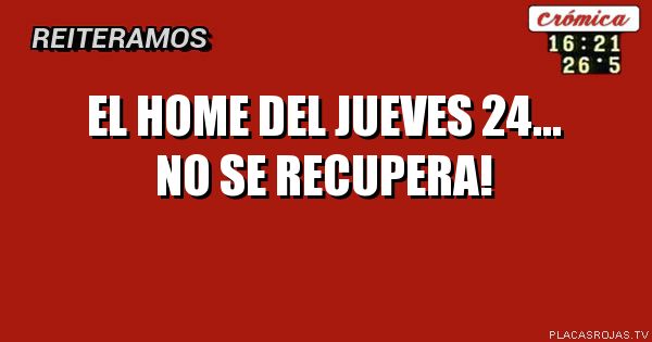 EL HOME DEL JUEVES 24... NO SE RECUPERA!