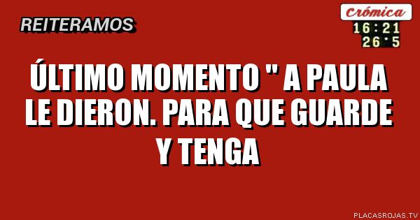 Último momento \" a paula le DIERON. PARA QUE GUARDE Y TENGA
