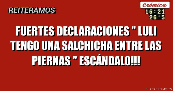 Fuertes declaraciones \" luli tengo una salchicha entre las piernas \" escándalo!!!